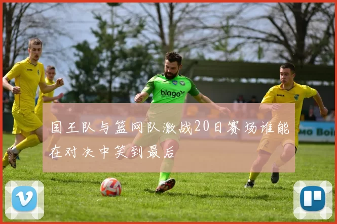 国王队与篮网队激战20日赛场谁能在对决中笑到最后