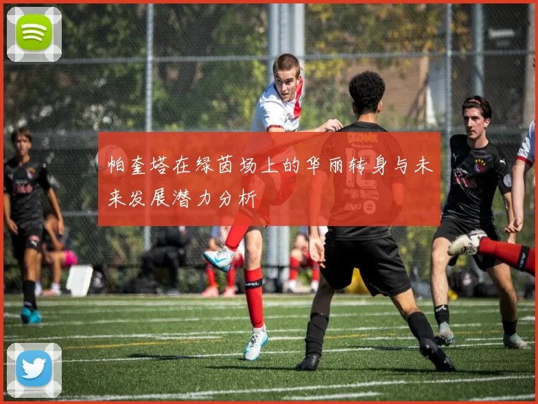 帕奎塔在绿茵场上的华丽转身与未来发展潜力分析