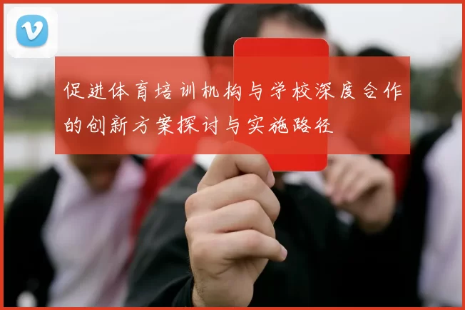 促进体育培训机构与学校深度合作的创新方案探讨与实施路径