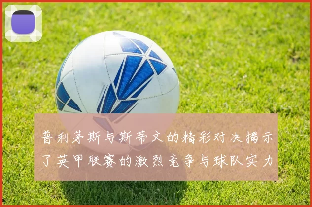 普利茅斯与斯蒂文的精彩对决揭示了英甲联赛的激烈竞争与球队实力的较量